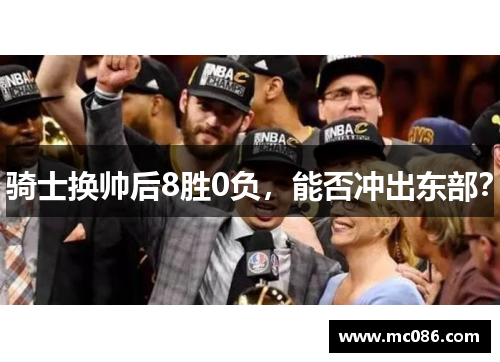 骑士换帅后8胜0负，能否冲出东部？