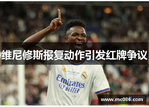 维尼修斯报复动作引发红牌争议